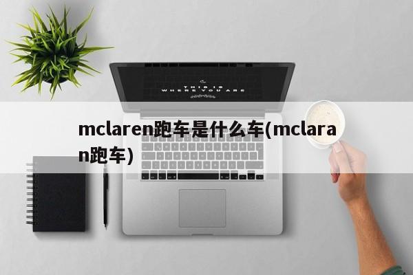 mclaren跑车是什么车(mclaran跑车)