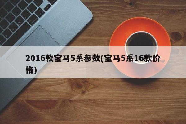 2016款宝马5系参数(宝马5系16款价格)