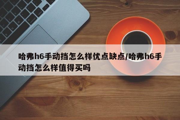 哈弗h6手动挡怎么样优点缺点/哈弗h6手动挡怎么样值得买吗