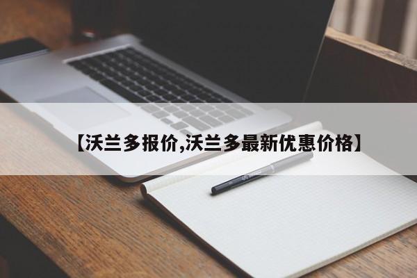 【沃兰多报价,沃兰多最新优惠价格】