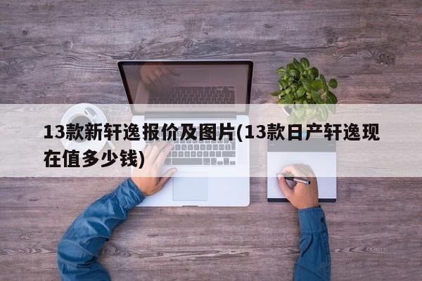 13款新轩逸报价及图片(13款日产轩逸现在值多少钱)