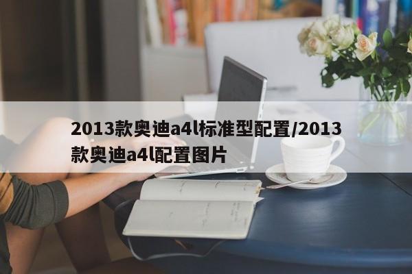 2013款奥迪a4l标准型配置/2013款奥迪a4l配置图片