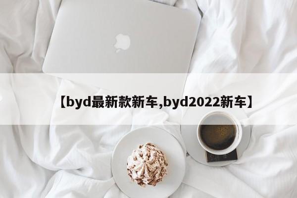 【byd最新款新车,byd2022新车】