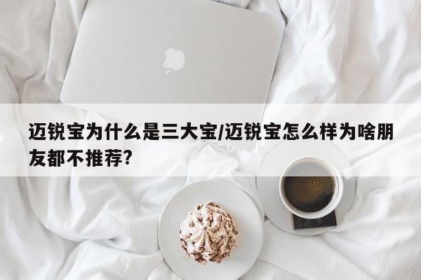 迈锐宝为什么是三大宝/迈锐宝怎么样为啥朋友都不推荐?