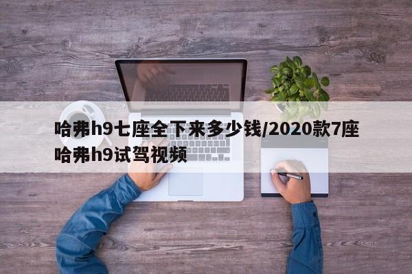 哈弗h9七座全下来多少钱/2020款7座哈弗h9试驾视频