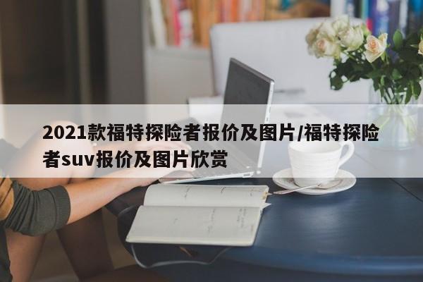 2021款福特探险者报价及图片/福特探险者suv报价及图片欣赏