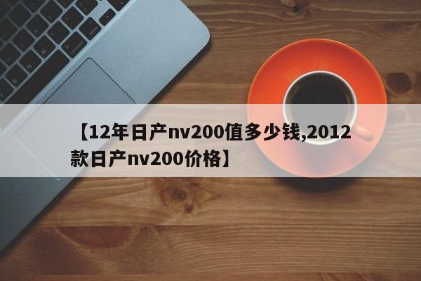 【12年日产nv200值多少钱,2012款日产nv200价格】