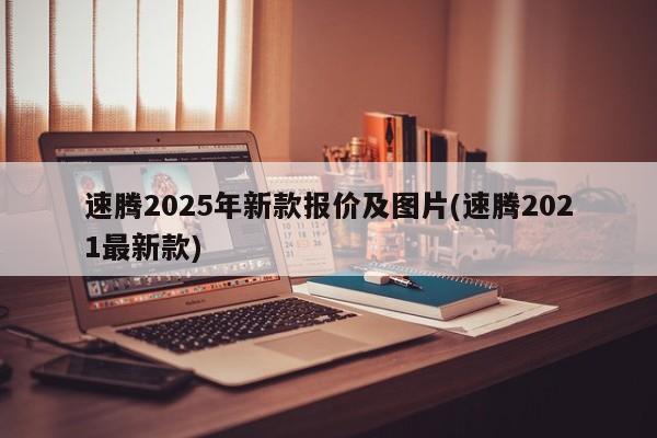 速腾2025年新款报价及图片(速腾2021最新款)