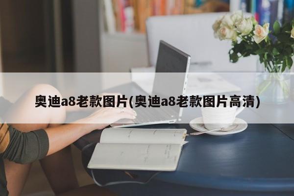 奥迪a8老款图片(奥迪a8老款图片高清)