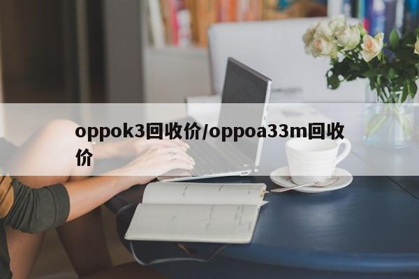oppok3回收价/oppoa33m回收价
