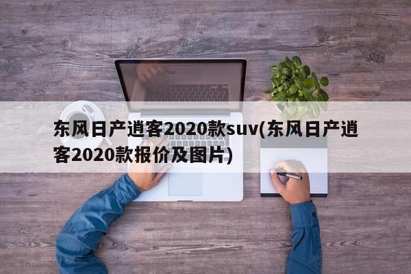 东风日产逍客2020款suv(东风日产逍客2020款报价及图片)