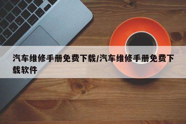 汽车维修手册免费下载/汽车维修手册免费下载软件