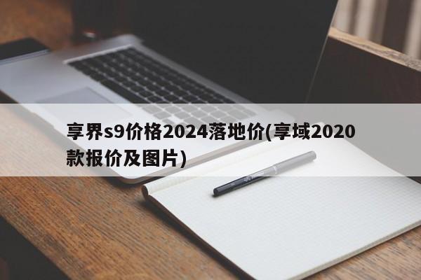 享界s9价格2024落地价(享域2020款报价及图片)
