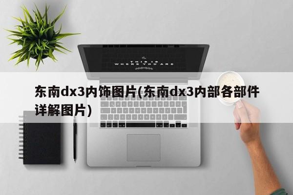 东南dx3内饰图片(东南dx3内部各部件详解图片)
