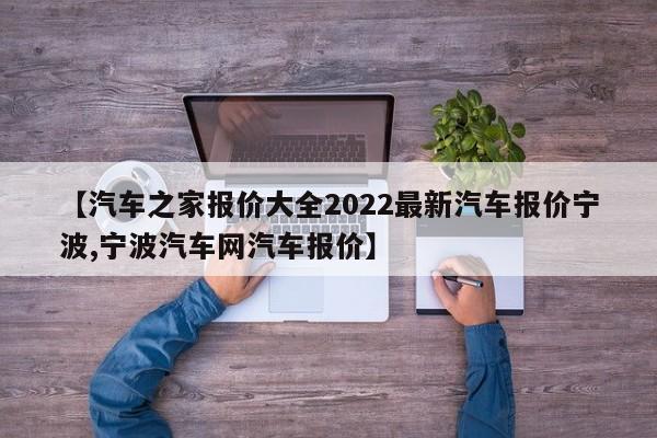 【汽车之家报价大全2022最新汽车报价宁波,宁波汽车网汽车报价】