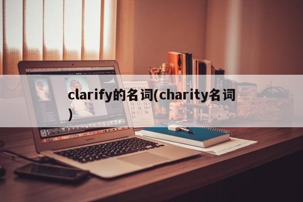 clarify的名词(charity名词)
