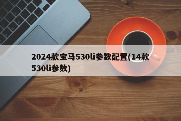 2024款宝马530li参数配置(14款530li参数)