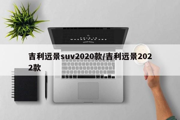 吉利远景suv2020款/吉利远景2022款