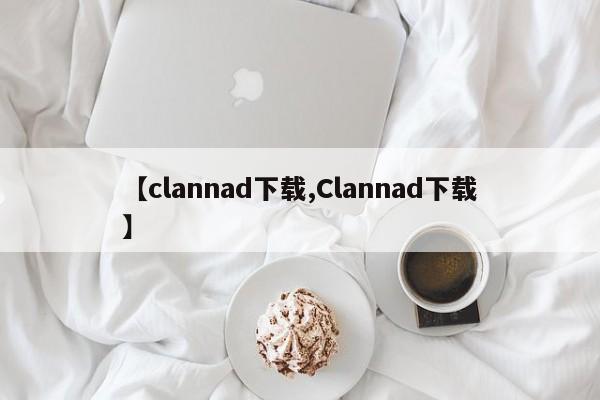 【clannad下载,Clannad下载】