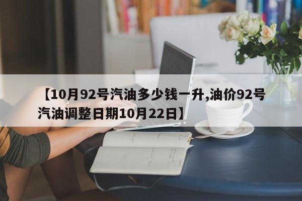 【10月92号汽油多少钱一升,油价92号汽油调整日期10月22日】