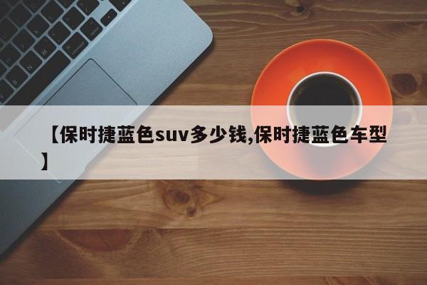 【保时捷蓝色suv多少钱,保时捷蓝色车型】