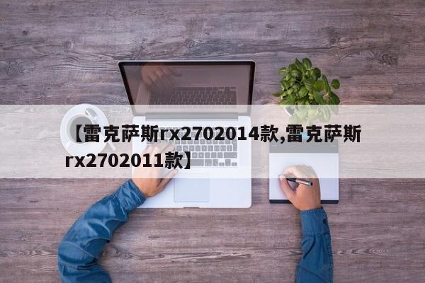【雷克萨斯rx2702014款,雷克萨斯rx2702011款】