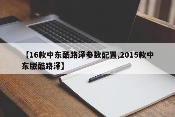 【16款中东酷路泽参数配置,2015款中东版酷路泽】