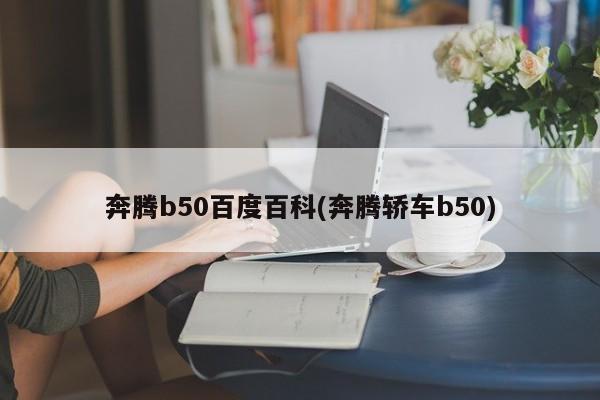 奔腾b50百度百科(奔腾轿车b50)