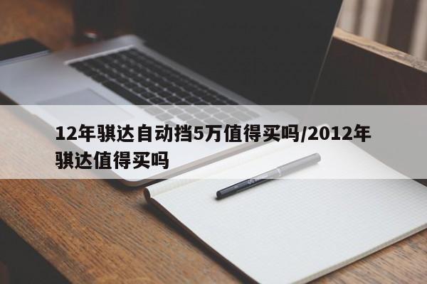 12年骐达自动挡5万值得买吗/2012年骐达值得买吗