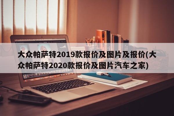 大众帕萨特2019款报价及图片及报价(大众帕萨特2020款报价及图片汽车之家)