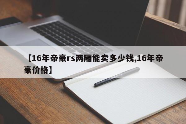 【16年帝豪rs两厢能卖多少钱,16年帝豪价格】