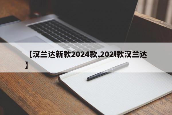 【汉兰达新款2024款,202l款汉兰达】