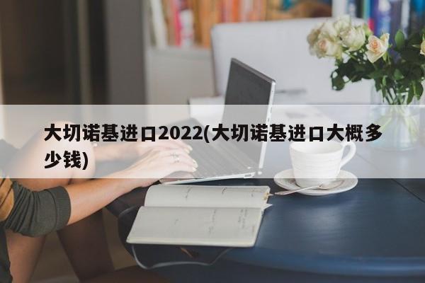 大切诺基进口2022(大切诺基进口大概多少钱)