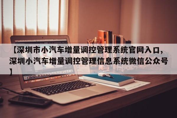 【深圳市小汽车增量调控管理系统官网入口,深圳小汽车增量调控管理信息系统微信公众号】