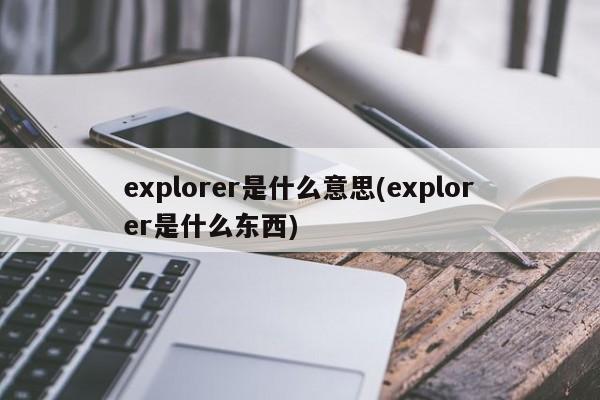 explorer是什么意思(explorer是什么东西)
