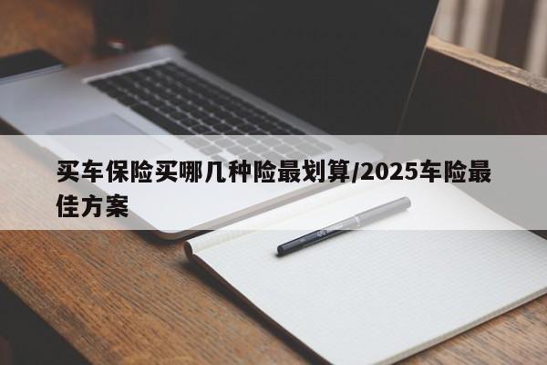 买车保险买哪几种险最划算/2025车险最佳方案