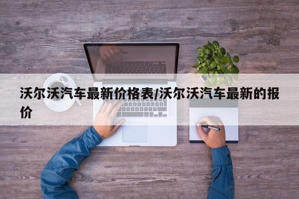 沃尔沃汽车最新价格表/沃尔沃汽车最新的报价