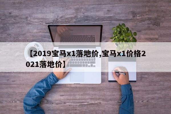 【2019宝马x1落地价,宝马x1价格2021落地价】