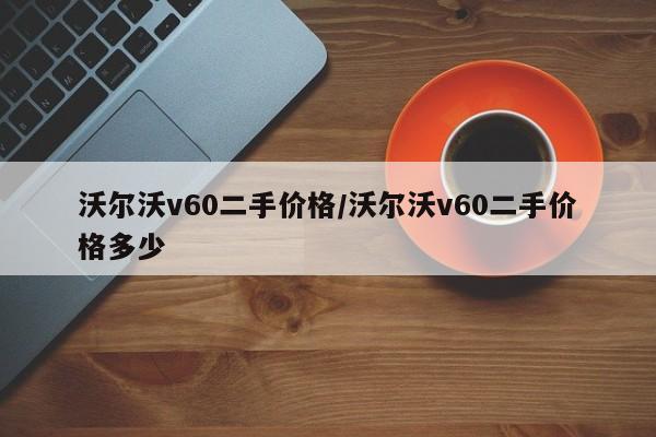 沃尔沃v60二手价格/沃尔沃v60二手价格多少