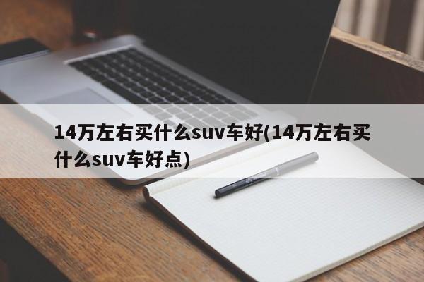 14万左右买什么suv车好(14万左右买什么suv车好点)
