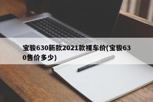 宝骏630新款2021款裸车价(宝骏630售价多少)