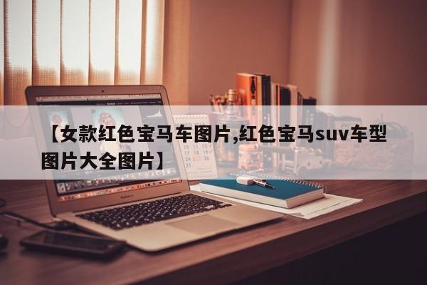 【女款红色宝马车图片,红色宝马suv车型图片大全图片】