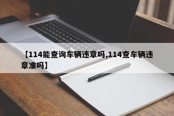 【114能查询车辆违章吗,114查车辆违章准吗】
