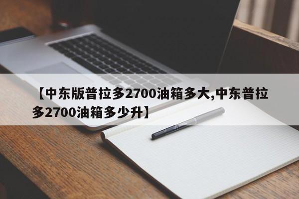 【中东版普拉多2700油箱多大,中东普拉多2700油箱多少升】