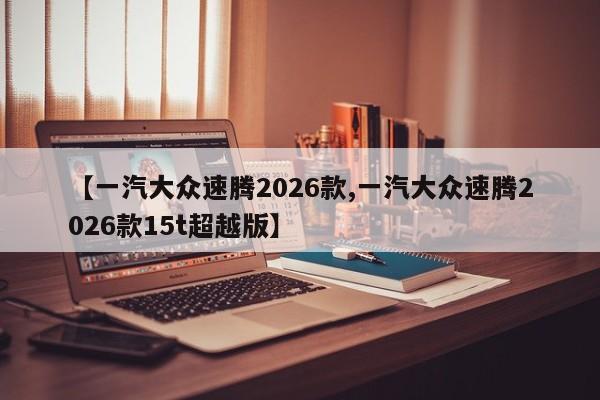 【一汽大众速腾2026款,一汽大众速腾2026款15t超越版】