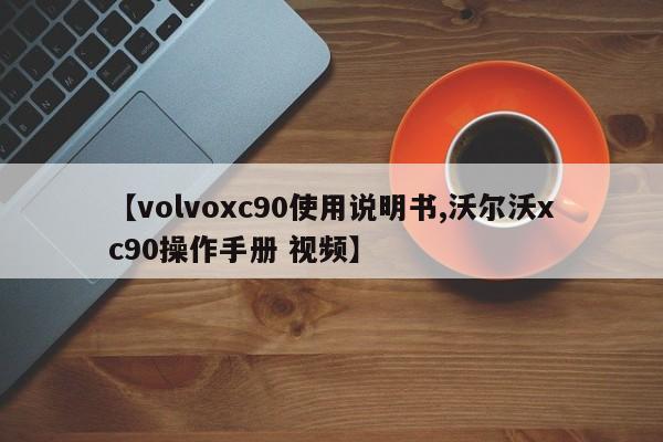 【volvoxc90使用说明书,沃尔沃xc90操作手册 视频】