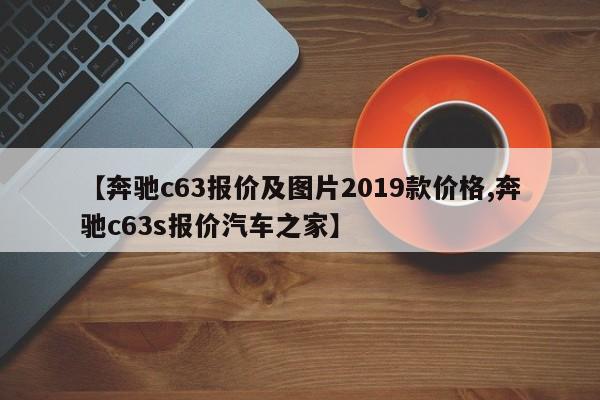 【奔驰c63报价及图片2019款价格,奔驰c63s报价汽车之家】